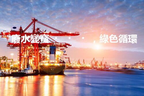 “廢水變寶，綠色循環(huán)，環(huán)保新篇章！”